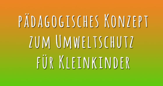 Pädagogisches Konzept zum Umweltschutz für Kitakinder